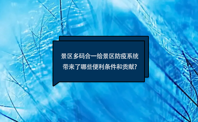 景區(qū)多碼合一給景區(qū)防疫系統(tǒng)帶來了哪些便利條件和貢獻(xiàn)?