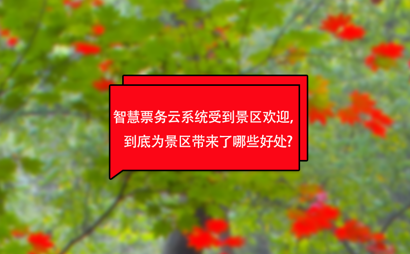 智慧票務(wù)云系統(tǒng)受到景區(qū)歡迎，到底為景區(qū)帶來了哪些好處?