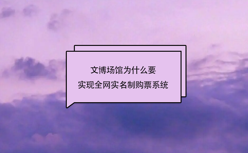 文博場館為什么要實(shí)現(xiàn)全網(wǎng)實(shí)名制購票系統(tǒng)