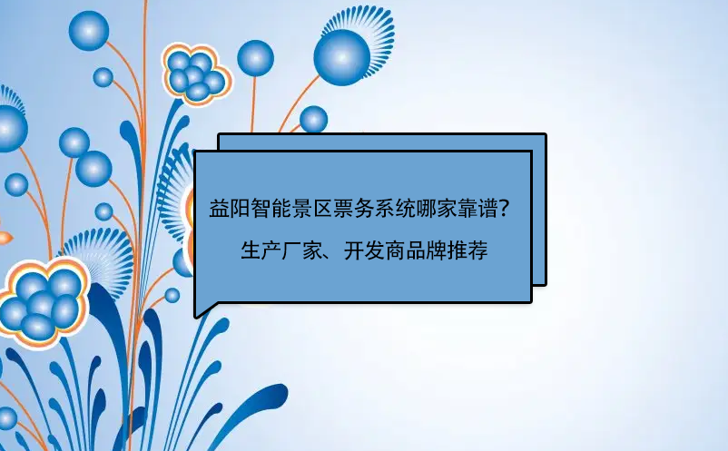 益陽智能景區(qū)票務(wù)系統(tǒng)哪家靠譜？生產(chǎn)廠家、開發(fā)商品牌推薦