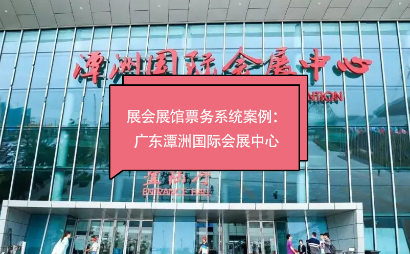 展會(huì)展館票務(wù)系統(tǒng)案例：廣東潭洲國際會(huì)展中心