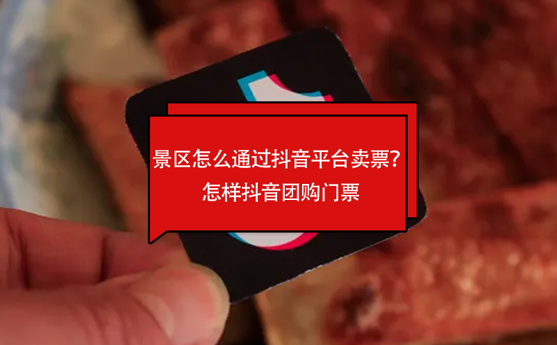 景區(qū)怎么通過抖音平臺(tái)賣票？怎樣抖音團(tuán)購門票