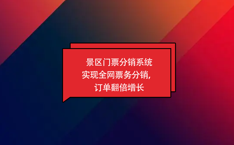 景區(qū)門票分銷系統(tǒng)實現(xiàn)全網(wǎng)票務(wù)分銷，訂單翻倍增長