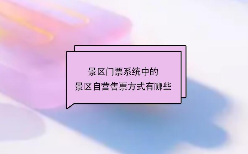 景區(qū)門票系統(tǒng)中的景區(qū)自營售票方式有哪些？
