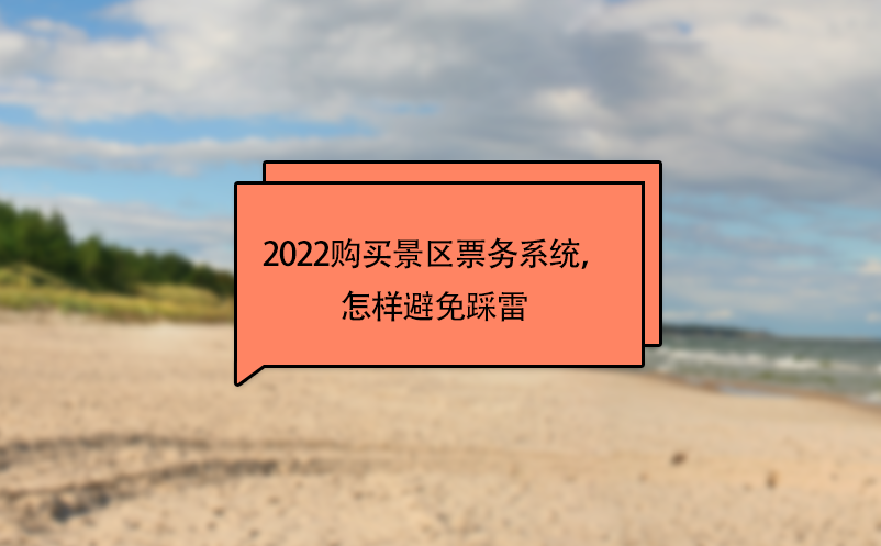2022購買景區(qū)票務系統(tǒng)，怎樣避免踩雷 