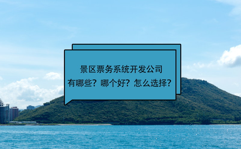 景區(qū)票務(wù)系統(tǒng)開(kāi)發(fā)公司有哪些？哪個(gè)好？怎么選擇？