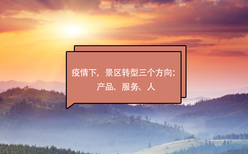 疫情下，景區(qū)轉(zhuǎn)型三個(gè)方向：產(chǎn)品、服務(wù)、人