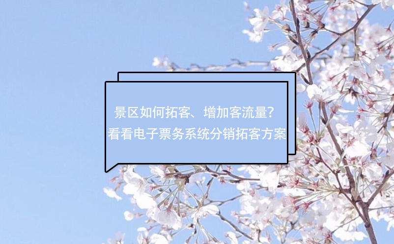 景區(qū)如何拓客、增加客流量？看看電子票務(wù)系統(tǒng)分銷拓客方案