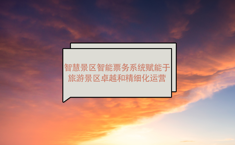 智慧景區(qū)智能票務(wù)系統(tǒng)賦能于旅游景區(qū)卓越和精細(xì)化運(yùn)營