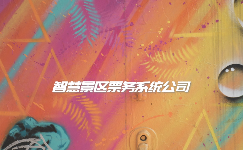 智慧景區(qū)票務(wù)系統(tǒng)公司怎么選擇？