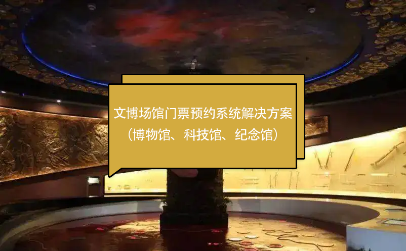 文博場(chǎng)館門票預(yù)約系統(tǒng)解決方案（博物館、科技館、紀(jì)念館）