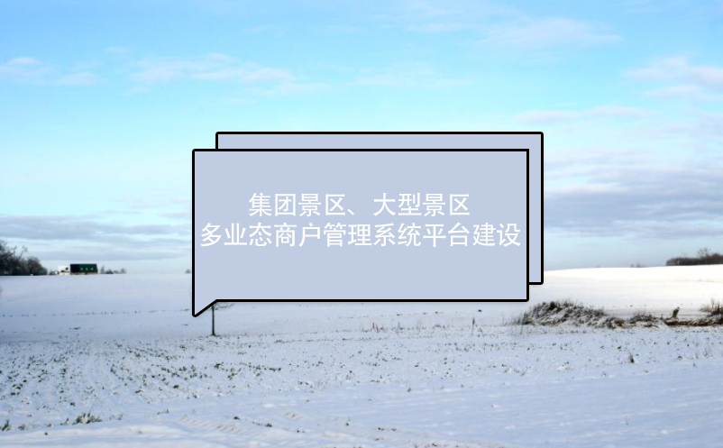 集團(tuán)景區(qū)、大型景區(qū)多業(yè)態(tài)商戶管理系統(tǒng)平臺(tái)建設(shè)