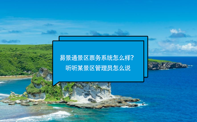 易景通景區(qū)票務(wù)系統(tǒng)怎么樣？聽聽某景區(qū)管理員怎么說