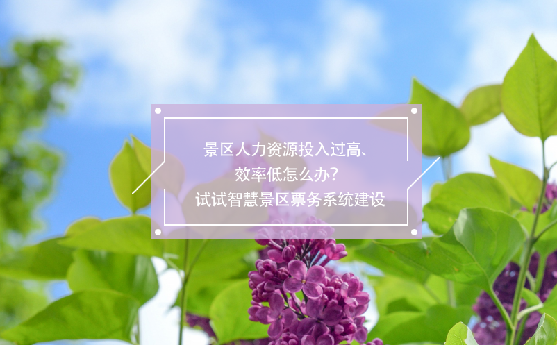 景區(qū)人力資源投入過高、效率低怎么辦？試試智慧景區(qū)票務(wù)系統(tǒng)建設(shè)