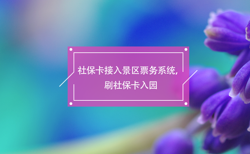 社保卡接入景區(qū)票務系統(tǒng)，刷社?？ㄈ雸@