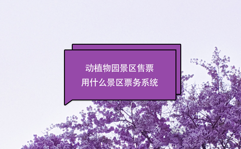 動植物園景區(qū)售票用什么景區(qū)票務(wù)系統(tǒng)