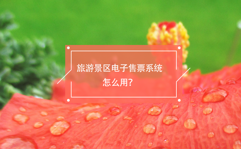 旅游景區(qū)電子售票系統(tǒng)怎么用？