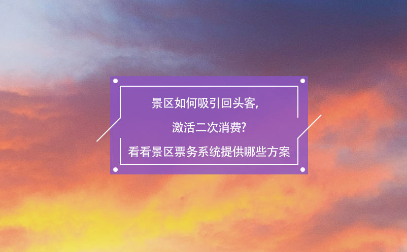 景區(qū)如何吸引回頭客，激活二次消費?看看景區(qū)票務系統(tǒng)提供哪些方案