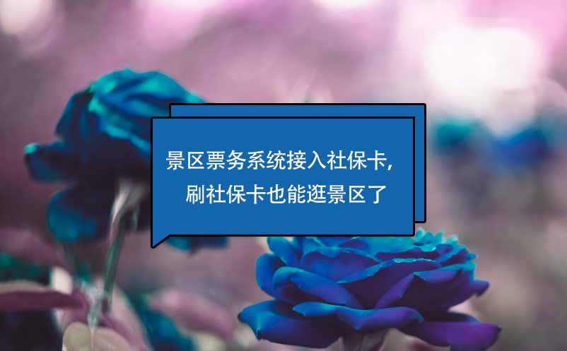 景區(qū)票務(wù)系統(tǒng)接入社?？?，刷社保卡也能逛景區(qū)了
