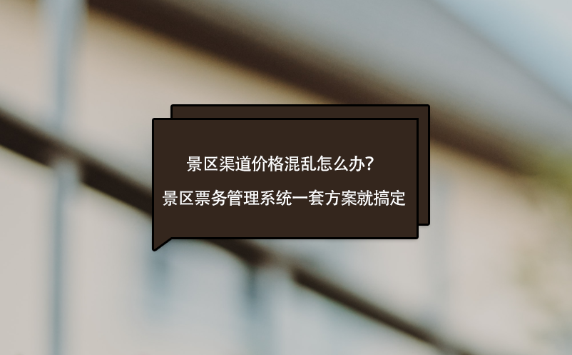 景區(qū)渠道價格混亂怎么辦？景區(qū)票務管理系統(tǒng)一套方案就搞定