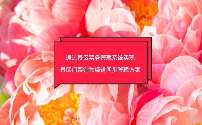 通過景區(qū)票務(wù)管理系統(tǒng)實(shí)現(xiàn)景區(qū)門票銷售渠道同步管理方案