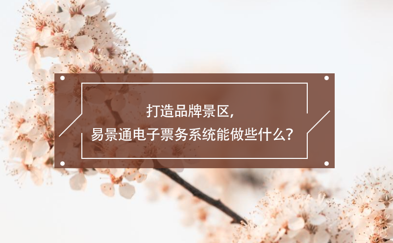 打造品牌景區(qū)，易景通電子票務(wù)系統(tǒng)能做些什么？