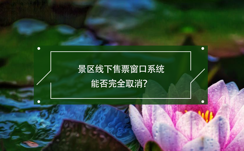景區(qū)線下售票窗口系統(tǒng)能否完全取消？