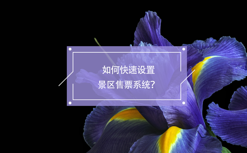 如何快速設(shè)置景區(qū)售票系統(tǒng)？