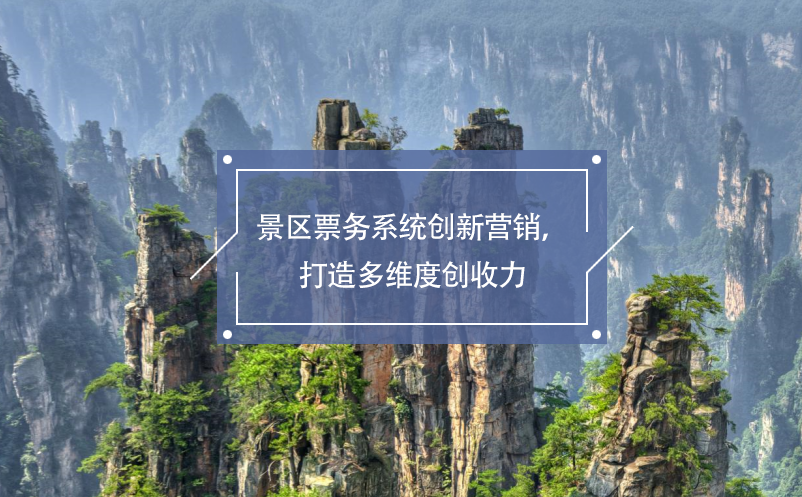 景區(qū)票務(wù)系統(tǒng)創(chuàng)新營銷，打造多維度創(chuàng)收力