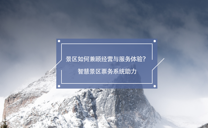 景區(qū)如何兼顧經(jīng)營與服務(wù)體驗(yàn)？智慧景區(qū)票務(wù)系統(tǒng)助力