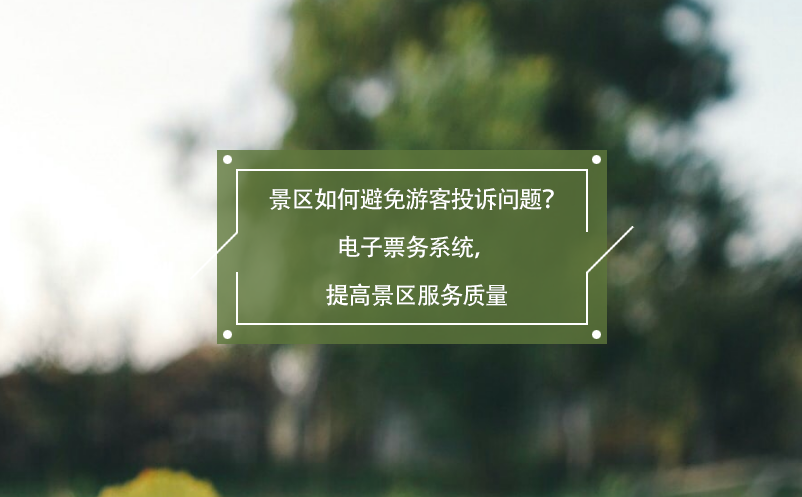 景區(qū)如何避免游客投訴問(wèn)題？電子票務(wù)系統(tǒng)，提高景區(qū)服務(wù)質(zhì)量