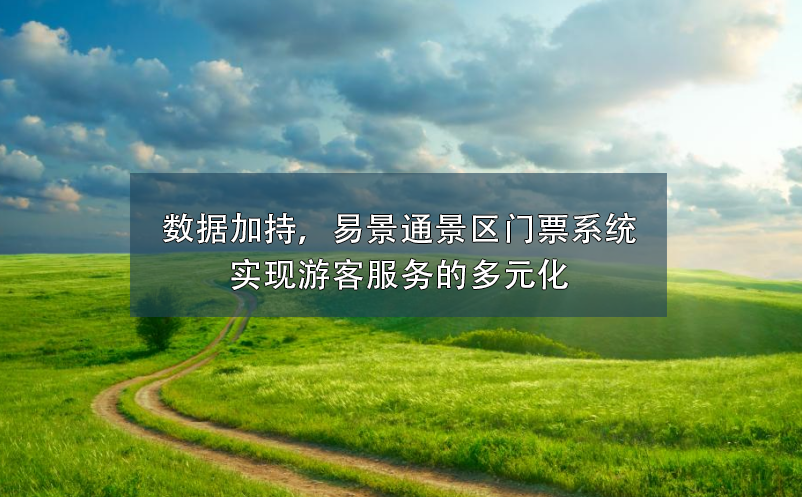 數(shù)據(jù)加持，易景通景區(qū)門票系統(tǒng)實現(xiàn)游客服務(wù)的多元化