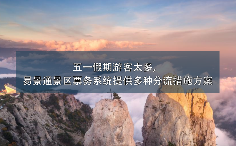 五一假期游客太多，易景通景區(qū)票務(wù)系統(tǒng)提供多種分流措施方案