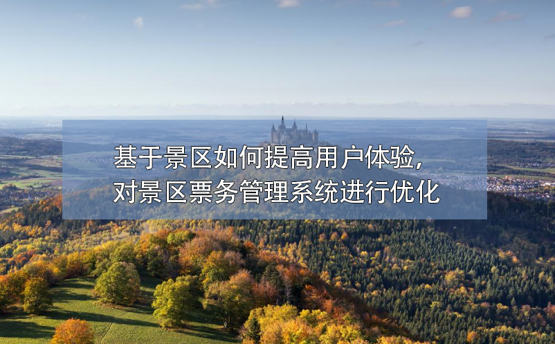 基于景區(qū)如何提高用戶體驗，對景區(qū)票務管理系統(tǒng)進行優(yōu)化