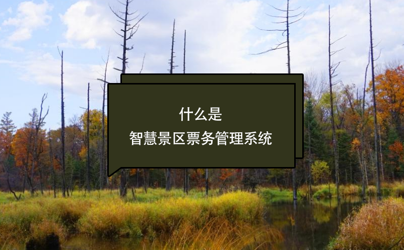 什么是智慧景區(qū)票務(wù)管理系統(tǒng)？看這篇一次了解清楚(優(yōu)勢、應(yīng)用、前景)