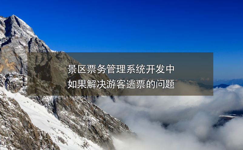 景區(qū)票務(wù)管理系統(tǒng)開(kāi)發(fā)中如果解決游客逃票的問(wèn)題