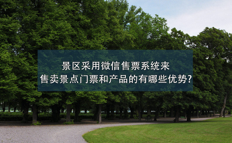 景區(qū)采用微信售票系統(tǒng)來售賣景點門票和產(chǎn)品的有哪些優(yōu)勢?