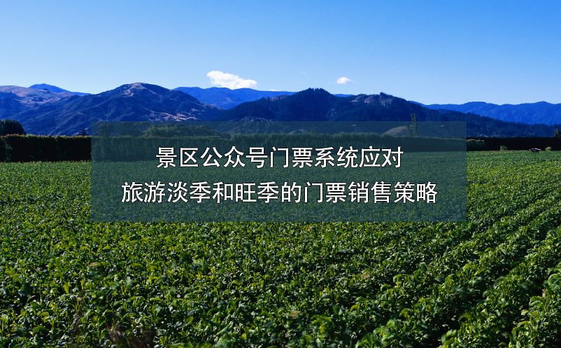 景區(qū)公眾號(hào)門票系統(tǒng)應(yīng)對旅游淡季和旺季的門票銷售策略