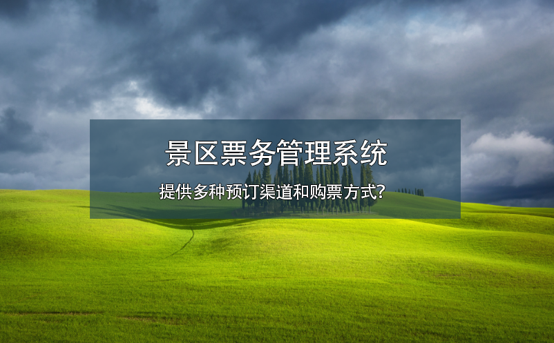 景區(qū)票務(wù)管理系統(tǒng)提供多種預(yù)訂渠道和購(gòu)票方式？