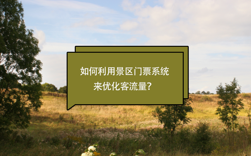 景區(qū)如何利用景區(qū)門票系統(tǒng)來優(yōu)化客流量？
