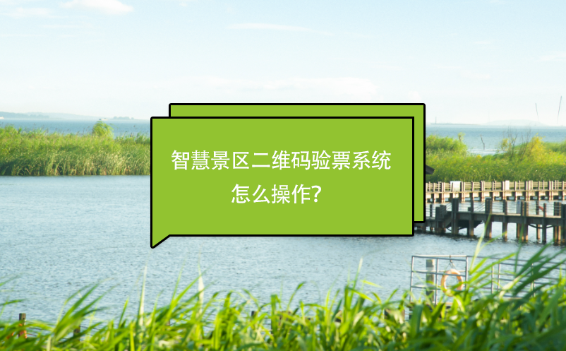 智慧景區(qū)二維碼驗(yàn)票系統(tǒng)怎么操作？