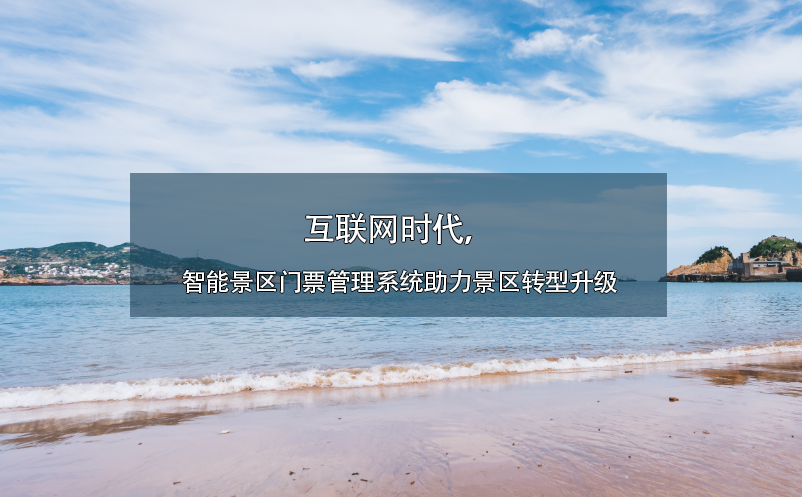互聯(lián)網(wǎng)時代，智能景區(qū)門票管理系統(tǒng)助力景區(qū)轉(zhuǎn)型升級