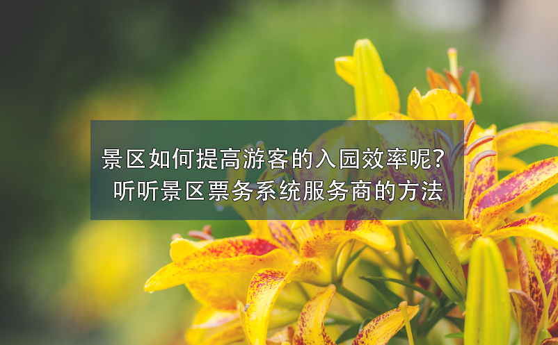 景區(qū)如何提高游客的入園效率呢？聽聽景區(qū)票務(wù)系統(tǒng)服務(wù)商的方法