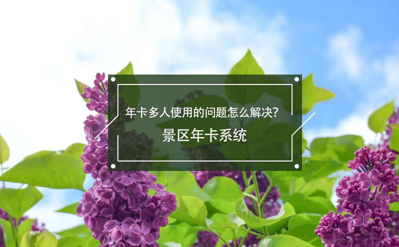 年卡多人使用的問題怎么解決？景區(qū)年卡系統(tǒng)