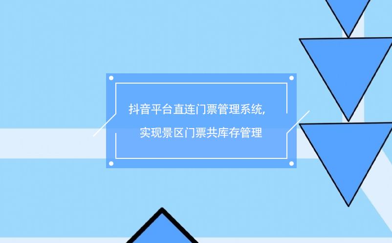 抖音平臺直連門票管理系統(tǒng)，實現(xiàn)景區(qū)門票共庫存管理