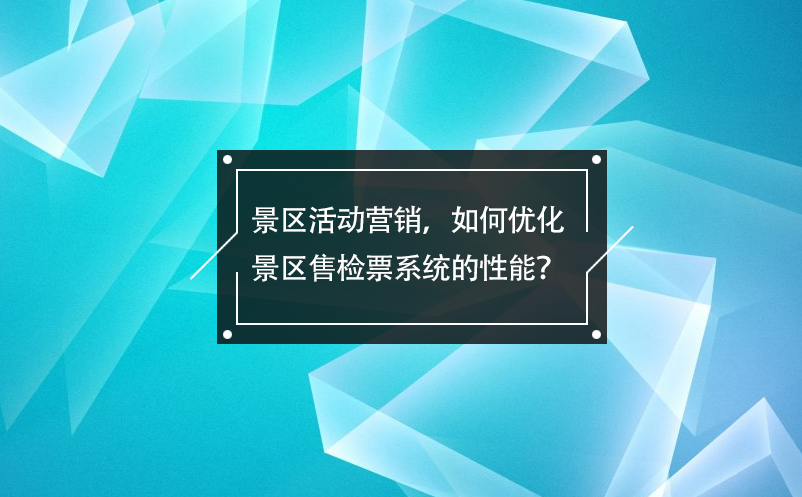 景區(qū)活動營銷，如何優(yōu)化景區(qū)售檢票系統(tǒng)的性能？