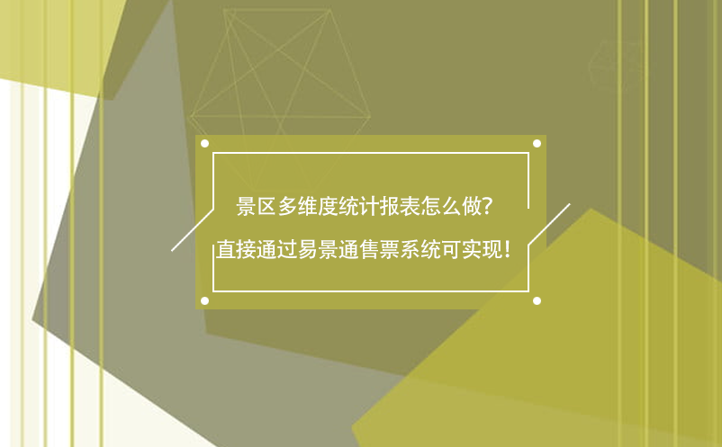 景區(qū)多維度統(tǒng)計報表怎么做？直接通過易景通售票系統(tǒng)可實現(xiàn)！