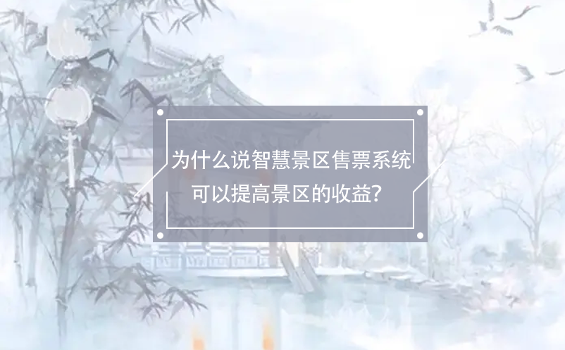 為什么說智慧景區(qū)售票系統(tǒng)可以提高景區(qū)的收益？