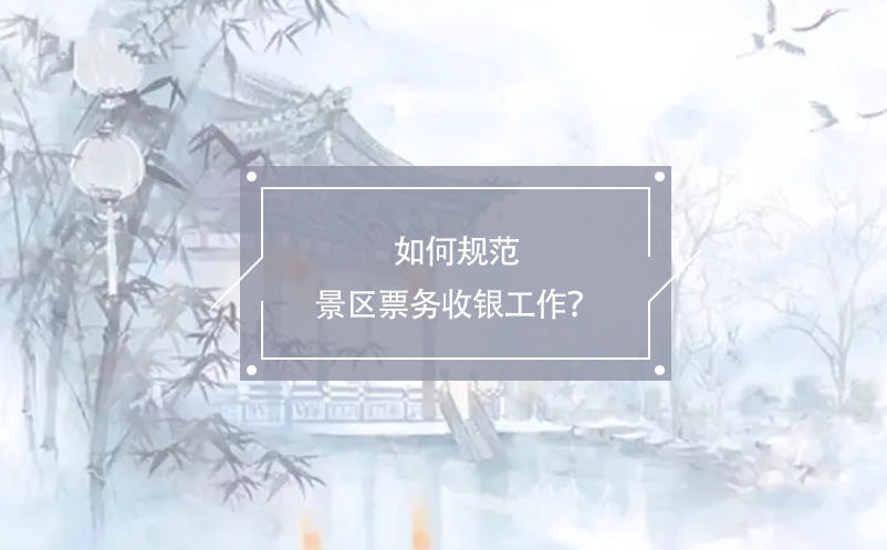 如何規(guī)范景區(qū)票務(wù)收銀工作？