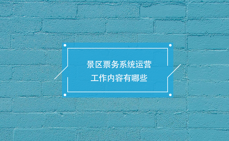 景區(qū)票務(wù)系統(tǒng)運營工作內(nèi)容有哪些